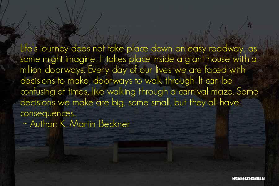 K. Martin Beckner Quotes: Life's Journey Does Not Take Place Down An Easy Roadway, As Some Might Imagine. It Takes Place Inside A Giant