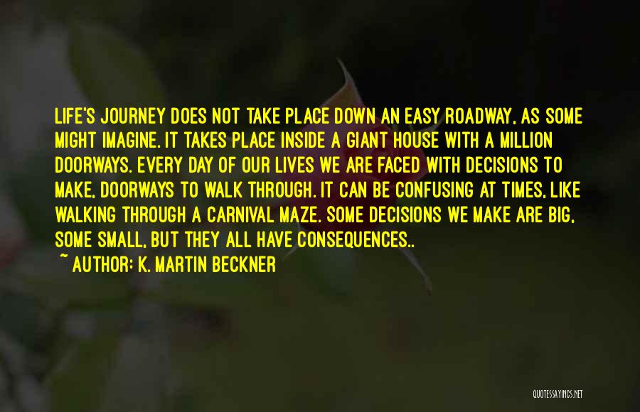 K. Martin Beckner Quotes: Life's Journey Does Not Take Place Down An Easy Roadway, As Some Might Imagine. It Takes Place Inside A Giant