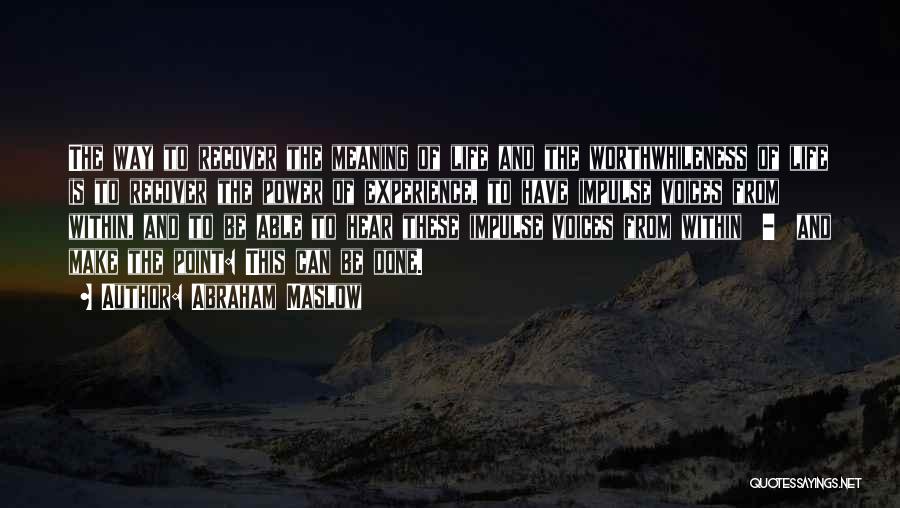 Abraham Maslow Quotes: The Way To Recover The Meaning Of Life And The Worthwhileness Of Life Is To Recover The Power Of Experience,