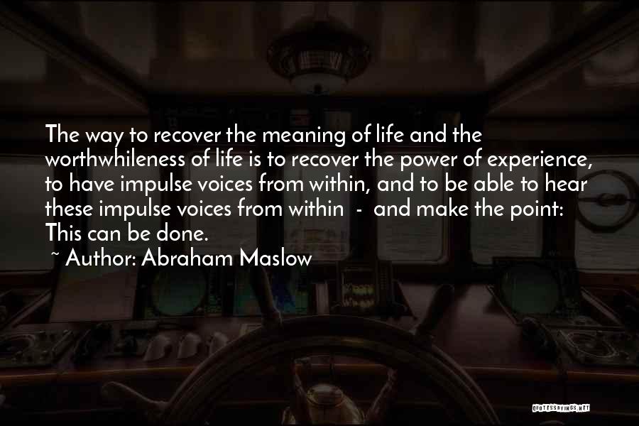 Abraham Maslow Quotes: The Way To Recover The Meaning Of Life And The Worthwhileness Of Life Is To Recover The Power Of Experience,