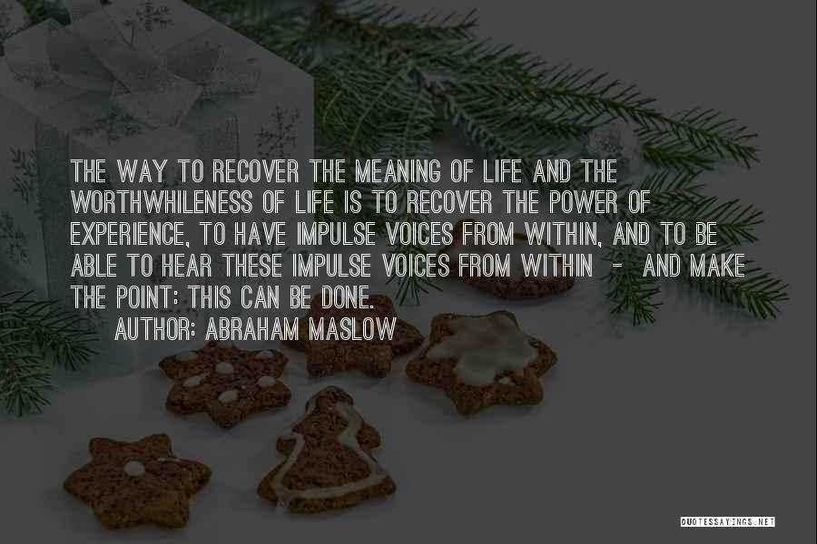 Abraham Maslow Quotes: The Way To Recover The Meaning Of Life And The Worthwhileness Of Life Is To Recover The Power Of Experience,
