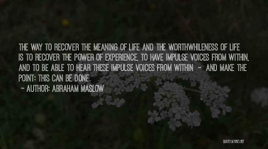 Abraham Maslow Quotes: The Way To Recover The Meaning Of Life And The Worthwhileness Of Life Is To Recover The Power Of Experience,