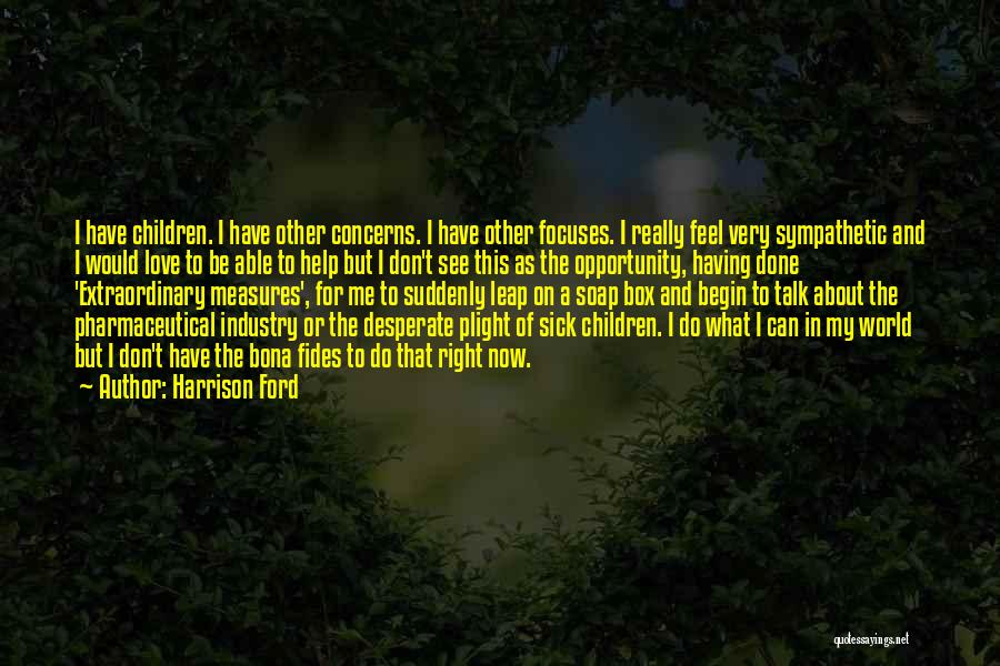 Harrison Ford Quotes: I Have Children. I Have Other Concerns. I Have Other Focuses. I Really Feel Very Sympathetic And I Would Love