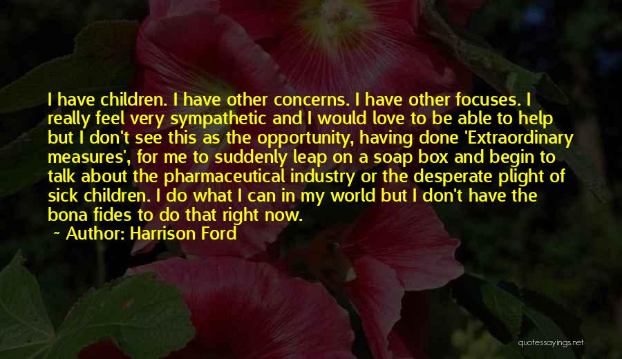 Harrison Ford Quotes: I Have Children. I Have Other Concerns. I Have Other Focuses. I Really Feel Very Sympathetic And I Would Love