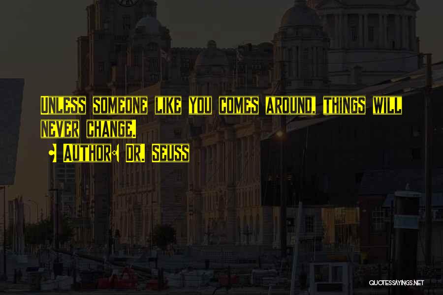 Dr. Seuss Quotes: Unless Someone Like You Comes Around, Things Will Never Change.