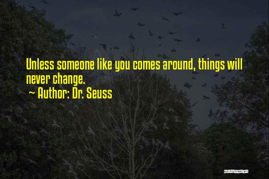 Dr. Seuss Quotes: Unless Someone Like You Comes Around, Things Will Never Change.