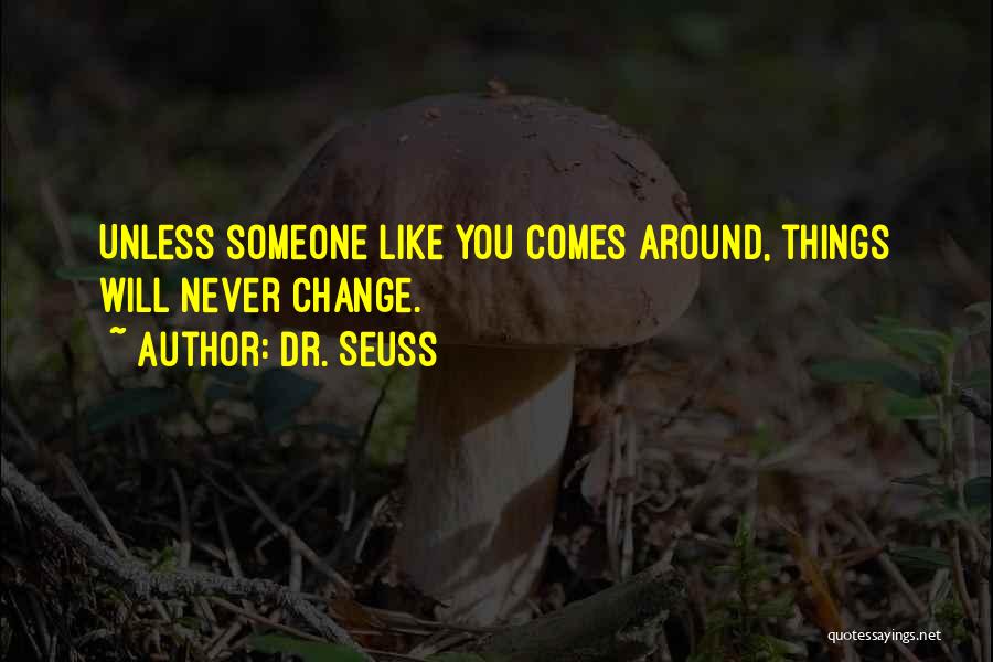 Dr. Seuss Quotes: Unless Someone Like You Comes Around, Things Will Never Change.