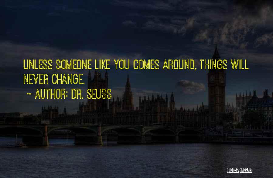 Dr. Seuss Quotes: Unless Someone Like You Comes Around, Things Will Never Change.