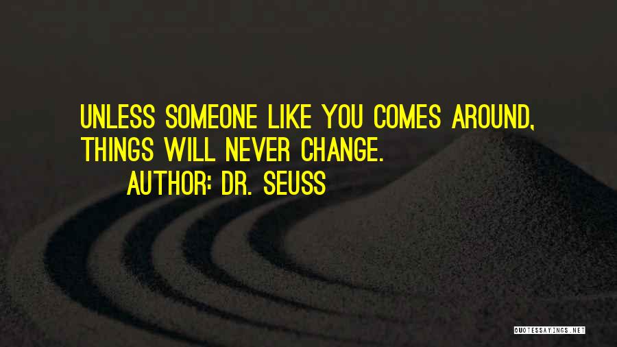 Dr. Seuss Quotes: Unless Someone Like You Comes Around, Things Will Never Change.