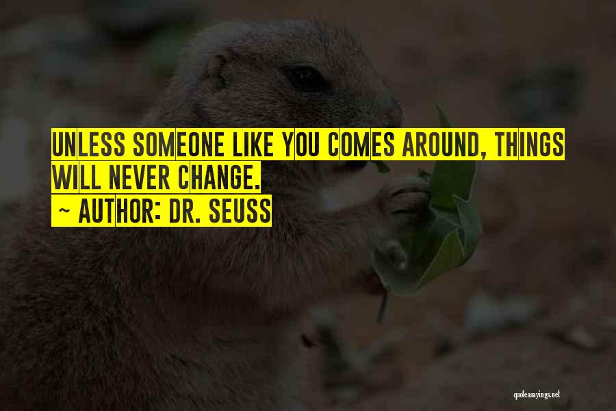 Dr. Seuss Quotes: Unless Someone Like You Comes Around, Things Will Never Change.