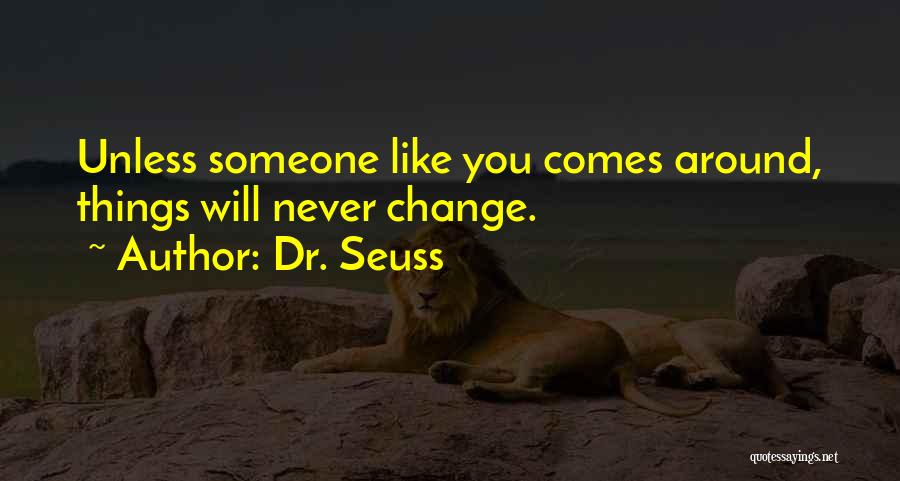 Dr. Seuss Quotes: Unless Someone Like You Comes Around, Things Will Never Change.