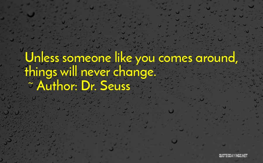 Dr. Seuss Quotes: Unless Someone Like You Comes Around, Things Will Never Change.