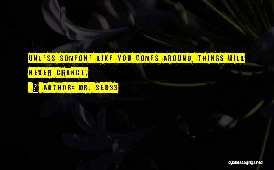 Dr. Seuss Quotes: Unless Someone Like You Comes Around, Things Will Never Change.