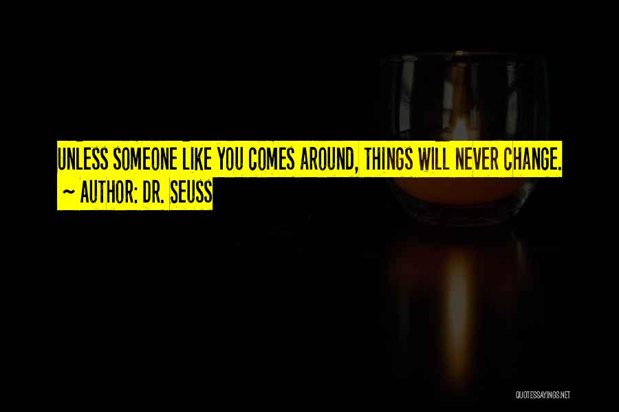 Dr. Seuss Quotes: Unless Someone Like You Comes Around, Things Will Never Change.