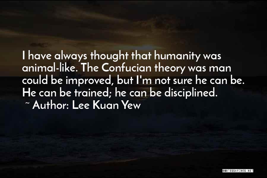 Lee Kuan Yew Quotes: I Have Always Thought That Humanity Was Animal-like. The Confucian Theory Was Man Could Be Improved, But I'm Not Sure