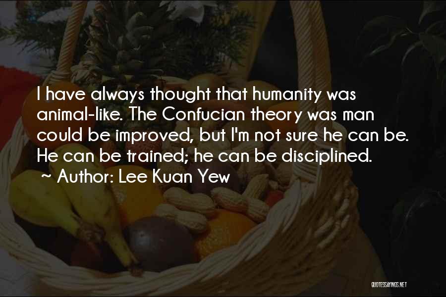 Lee Kuan Yew Quotes: I Have Always Thought That Humanity Was Animal-like. The Confucian Theory Was Man Could Be Improved, But I'm Not Sure