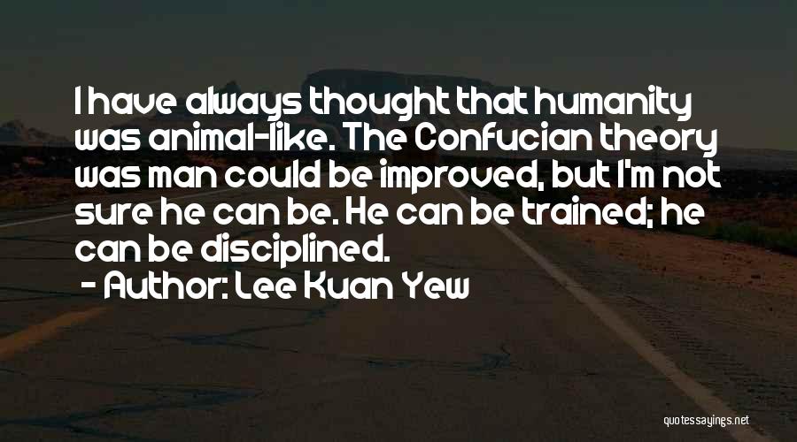 Lee Kuan Yew Quotes: I Have Always Thought That Humanity Was Animal-like. The Confucian Theory Was Man Could Be Improved, But I'm Not Sure
