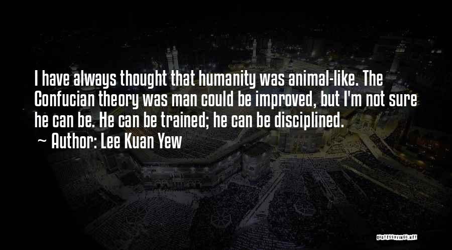 Lee Kuan Yew Quotes: I Have Always Thought That Humanity Was Animal-like. The Confucian Theory Was Man Could Be Improved, But I'm Not Sure