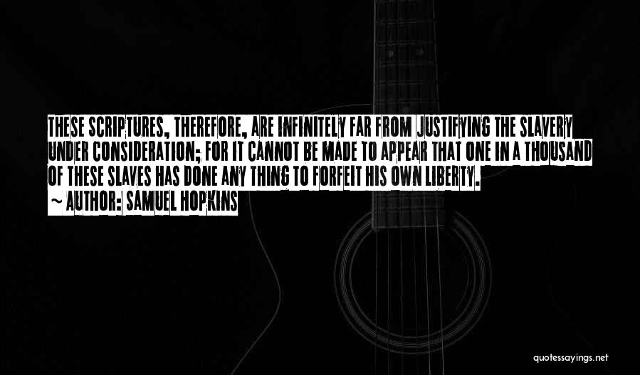 Samuel Hopkins Quotes: These Scriptures, Therefore, Are Infinitely Far From Justifying The Slavery Under Consideration; For It Cannot Be Made To Appear That
