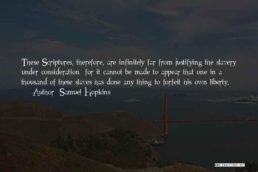 Samuel Hopkins Quotes: These Scriptures, Therefore, Are Infinitely Far From Justifying The Slavery Under Consideration; For It Cannot Be Made To Appear That
