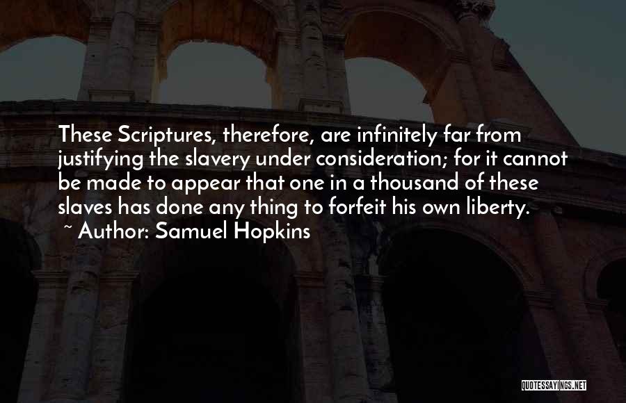 Samuel Hopkins Quotes: These Scriptures, Therefore, Are Infinitely Far From Justifying The Slavery Under Consideration; For It Cannot Be Made To Appear That