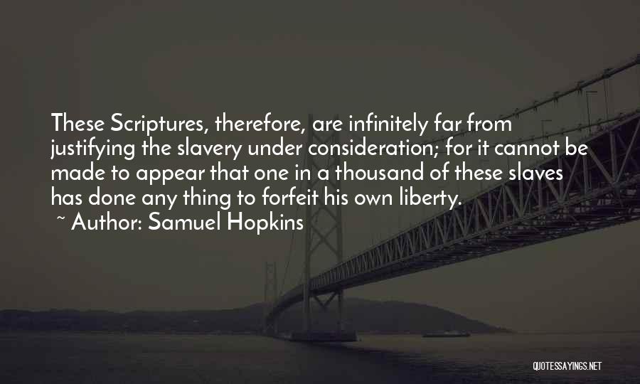 Samuel Hopkins Quotes: These Scriptures, Therefore, Are Infinitely Far From Justifying The Slavery Under Consideration; For It Cannot Be Made To Appear That