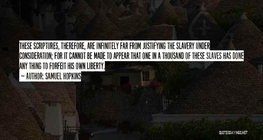 Samuel Hopkins Quotes: These Scriptures, Therefore, Are Infinitely Far From Justifying The Slavery Under Consideration; For It Cannot Be Made To Appear That