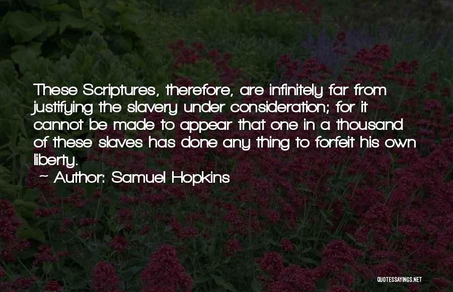 Samuel Hopkins Quotes: These Scriptures, Therefore, Are Infinitely Far From Justifying The Slavery Under Consideration; For It Cannot Be Made To Appear That