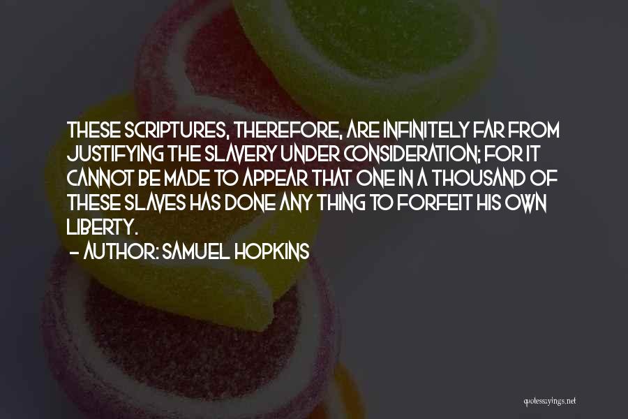 Samuel Hopkins Quotes: These Scriptures, Therefore, Are Infinitely Far From Justifying The Slavery Under Consideration; For It Cannot Be Made To Appear That