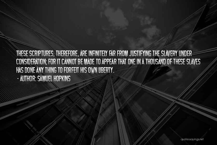 Samuel Hopkins Quotes: These Scriptures, Therefore, Are Infinitely Far From Justifying The Slavery Under Consideration; For It Cannot Be Made To Appear That