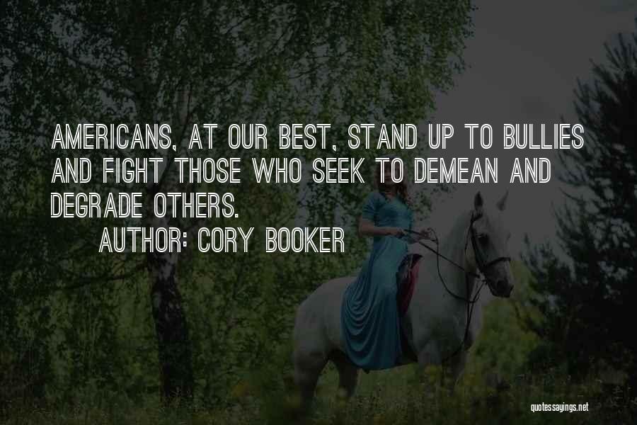 Cory Booker Quotes: Americans, At Our Best, Stand Up To Bullies And Fight Those Who Seek To Demean And Degrade Others.