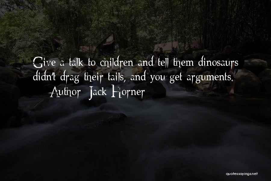 Jack Horner Quotes: Give A Talk To Children And Tell Them Dinosaurs Didn't Drag Their Tails, And You Get Arguments.