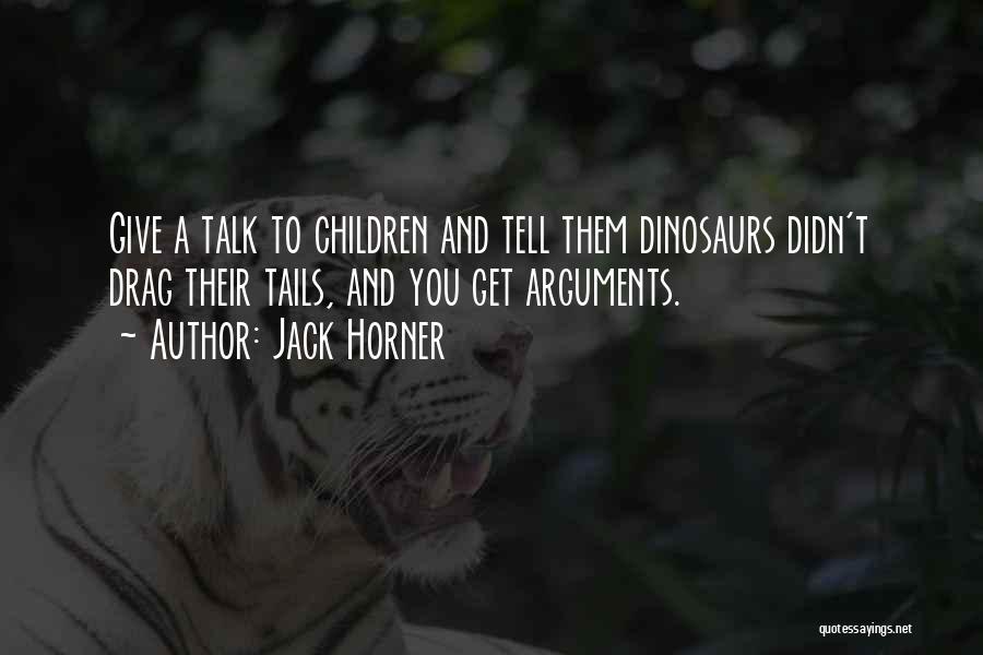 Jack Horner Quotes: Give A Talk To Children And Tell Them Dinosaurs Didn't Drag Their Tails, And You Get Arguments.