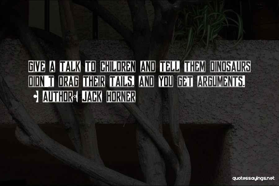 Jack Horner Quotes: Give A Talk To Children And Tell Them Dinosaurs Didn't Drag Their Tails, And You Get Arguments.