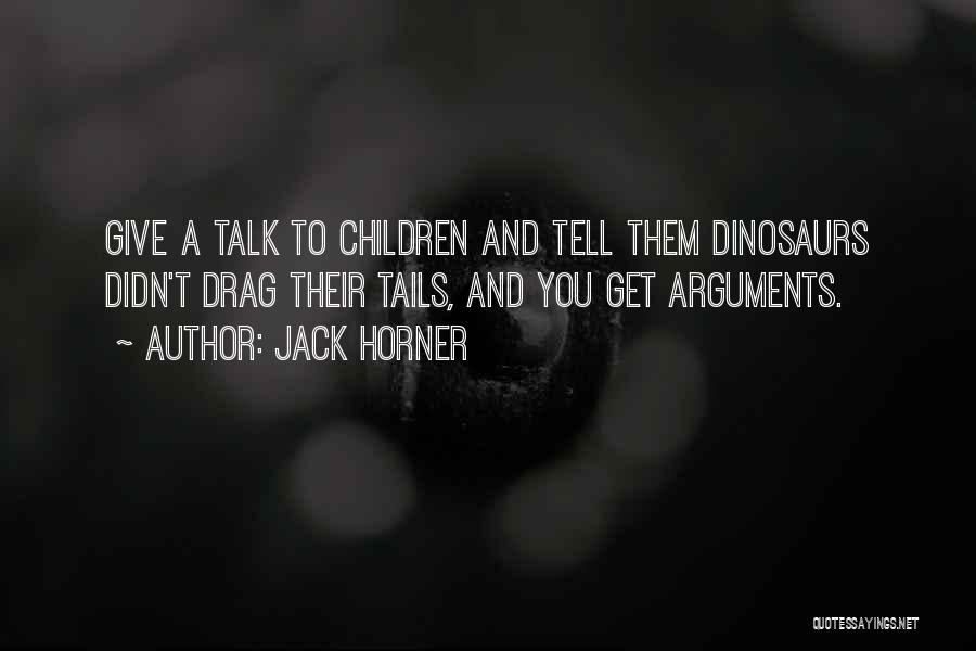 Jack Horner Quotes: Give A Talk To Children And Tell Them Dinosaurs Didn't Drag Their Tails, And You Get Arguments.