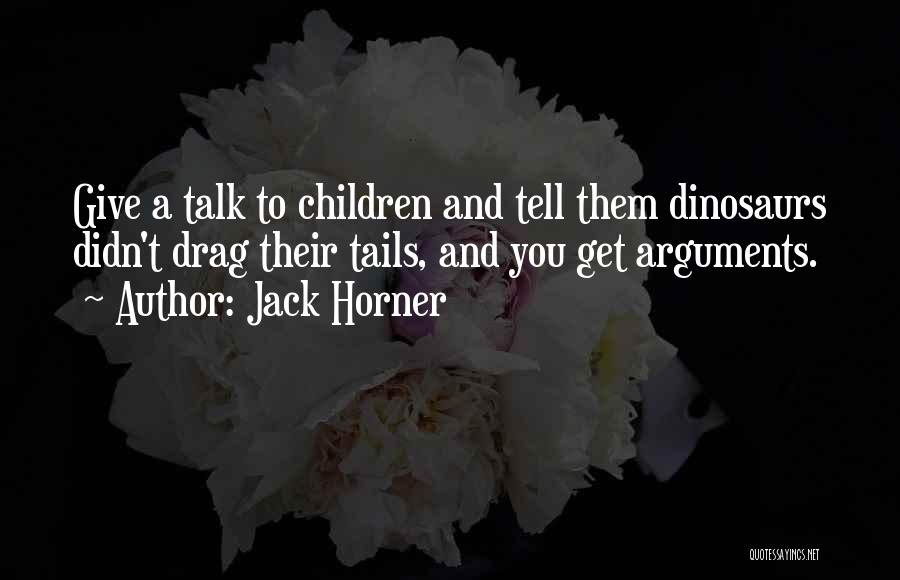 Jack Horner Quotes: Give A Talk To Children And Tell Them Dinosaurs Didn't Drag Their Tails, And You Get Arguments.