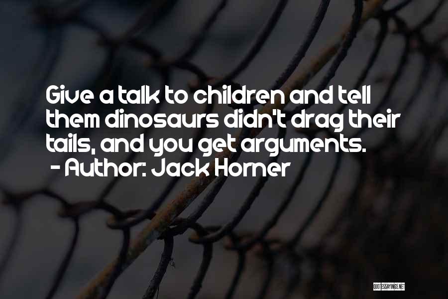 Jack Horner Quotes: Give A Talk To Children And Tell Them Dinosaurs Didn't Drag Their Tails, And You Get Arguments.