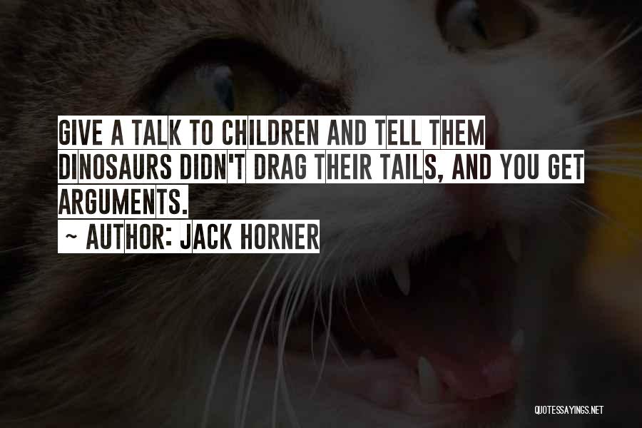 Jack Horner Quotes: Give A Talk To Children And Tell Them Dinosaurs Didn't Drag Their Tails, And You Get Arguments.