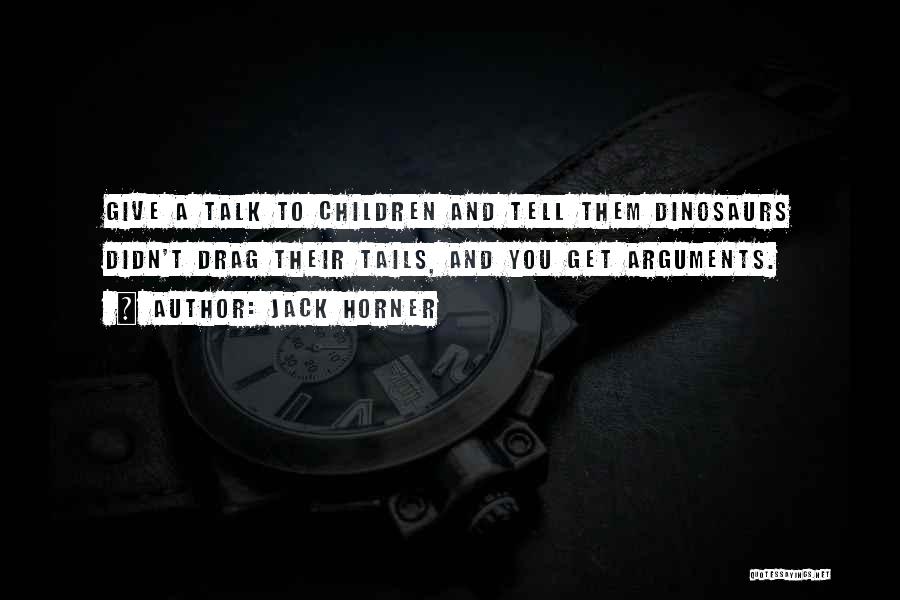 Jack Horner Quotes: Give A Talk To Children And Tell Them Dinosaurs Didn't Drag Their Tails, And You Get Arguments.