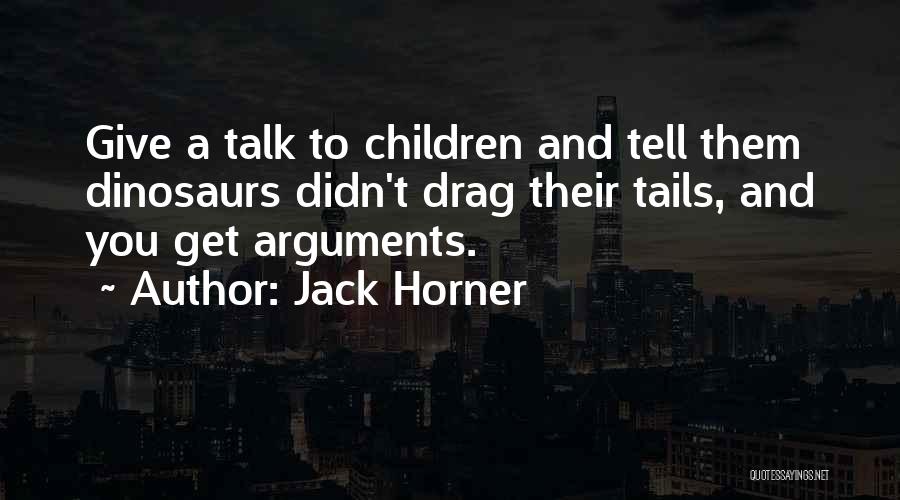 Jack Horner Quotes: Give A Talk To Children And Tell Them Dinosaurs Didn't Drag Their Tails, And You Get Arguments.