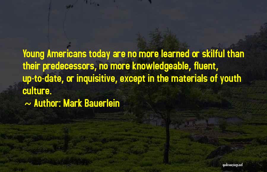 Mark Bauerlein Quotes: Young Americans Today Are No More Learned Or Skilful Than Their Predecessors, No More Knowledgeable, Fluent, Up-to-date, Or Inquisitive, Except