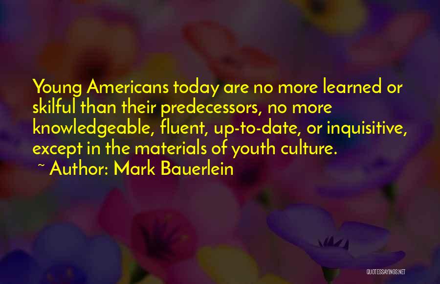 Mark Bauerlein Quotes: Young Americans Today Are No More Learned Or Skilful Than Their Predecessors, No More Knowledgeable, Fluent, Up-to-date, Or Inquisitive, Except
