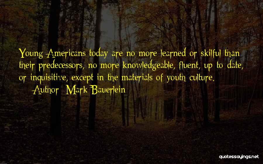 Mark Bauerlein Quotes: Young Americans Today Are No More Learned Or Skilful Than Their Predecessors, No More Knowledgeable, Fluent, Up-to-date, Or Inquisitive, Except