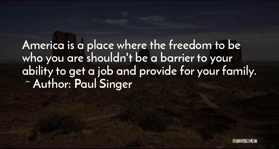 Paul Singer Quotes: America Is A Place Where The Freedom To Be Who You Are Shouldn't Be A Barrier To Your Ability To