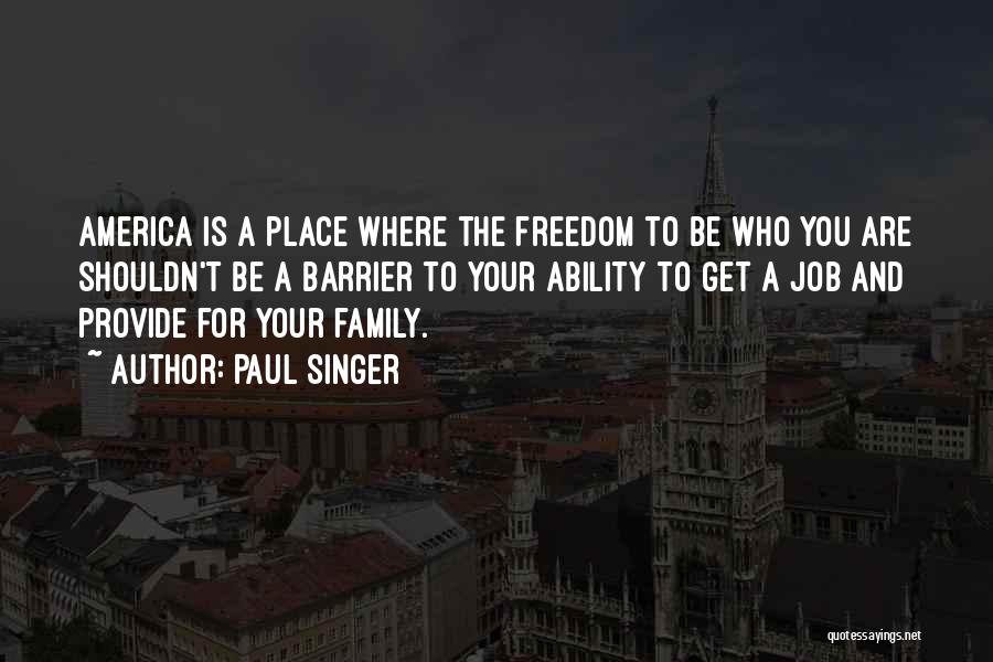 Paul Singer Quotes: America Is A Place Where The Freedom To Be Who You Are Shouldn't Be A Barrier To Your Ability To