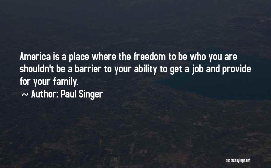 Paul Singer Quotes: America Is A Place Where The Freedom To Be Who You Are Shouldn't Be A Barrier To Your Ability To