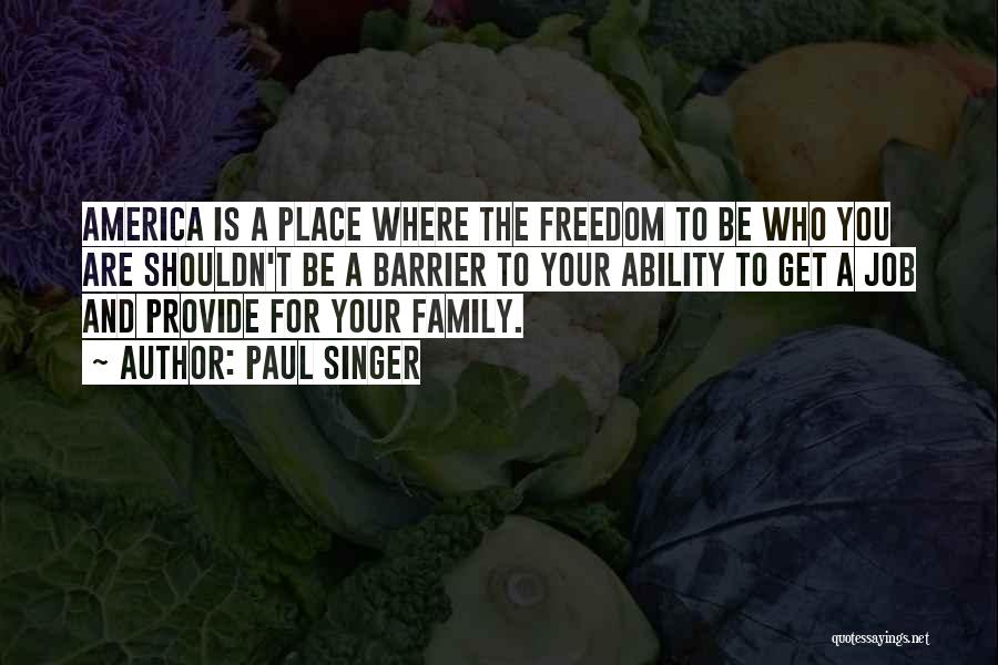 Paul Singer Quotes: America Is A Place Where The Freedom To Be Who You Are Shouldn't Be A Barrier To Your Ability To