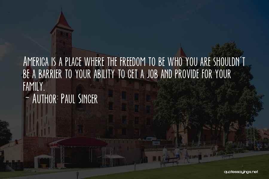 Paul Singer Quotes: America Is A Place Where The Freedom To Be Who You Are Shouldn't Be A Barrier To Your Ability To