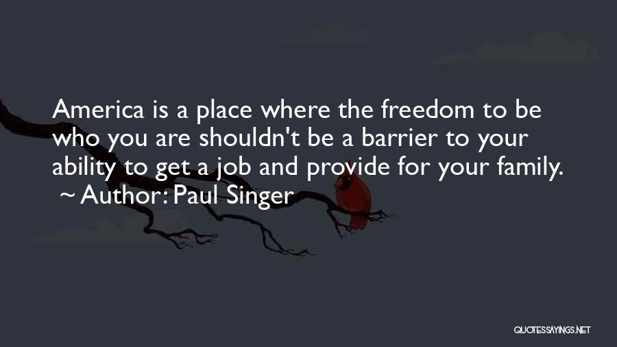 Paul Singer Quotes: America Is A Place Where The Freedom To Be Who You Are Shouldn't Be A Barrier To Your Ability To