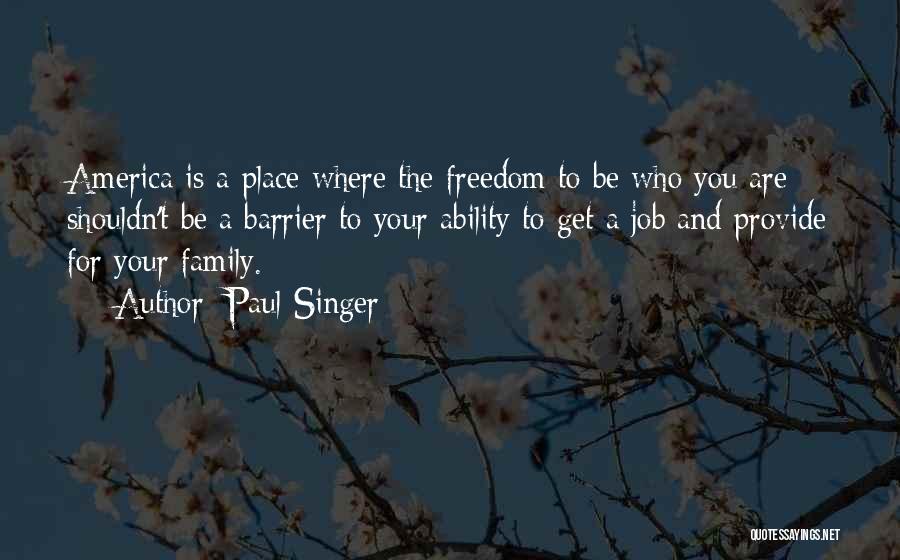 Paul Singer Quotes: America Is A Place Where The Freedom To Be Who You Are Shouldn't Be A Barrier To Your Ability To